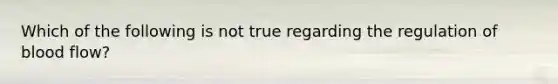 Which of the following is not true regarding the regulation of blood flow?