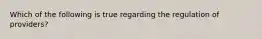 Which of the following is true regarding the regulation of providers?