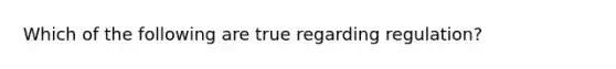 Which of the following are true regarding regulation?