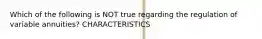 Which of the following is NOT true regarding the regulation of variable annuities? CHARACTERISTICS