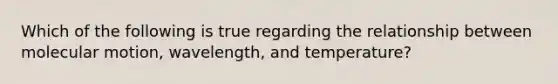 Which of the following is true regarding the relationship between molecular motion, wavelength, and temperature?