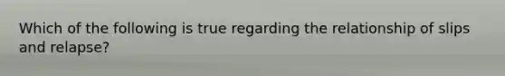 Which of the following is true regarding the relationship of slips and relapse?