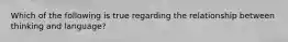 Which of the following is true regarding the relationship between thinking and language?