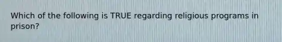 Which of the following is TRUE regarding religious programs in prison?