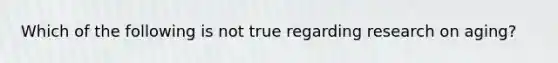 Which of the following is not true regarding research on aging?