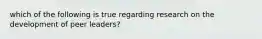 which of the following is true regarding research on the development of peer leaders?