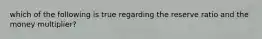 which of the following is true regarding the reserve ratio and the money multiplier?