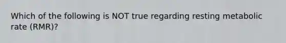 Which of the following is NOT true regarding resting metabolic rate (RMR)?