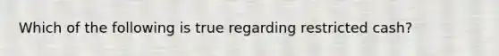 Which of the following is true regarding restricted cash?
