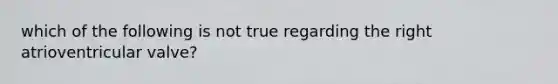 which of the following is not true regarding the right atrioventricular valve?