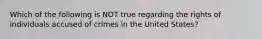 Which of the following is NOT true regarding the rights of individuals accused of crimes in the United States?