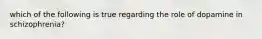 which of the following is true regarding the role of dopamine in schizophrenia?