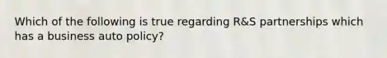 Which of the following is true regarding R&S partnerships which has a business auto policy?