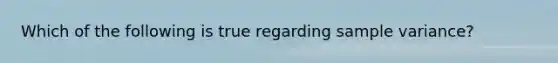 Which of the following is true regarding sample variance?