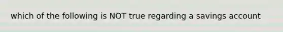 which of the following is NOT true regarding a savings account