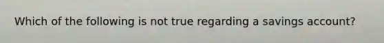 Which of the following is not true regarding a savings account?