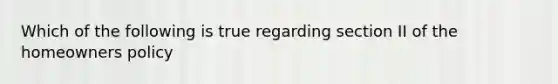 Which of the following is true regarding section II of the homeowners policy