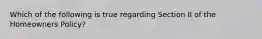 Which of the following is true regarding Section II of the Homeowners Policy?
