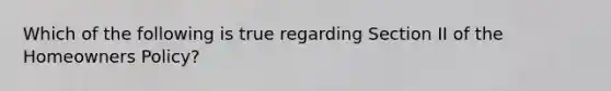 Which of the following is true regarding Section II of the Homeowners Policy?