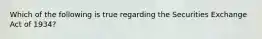 Which of the following is true regarding the Securities Exchange Act of 1934?
