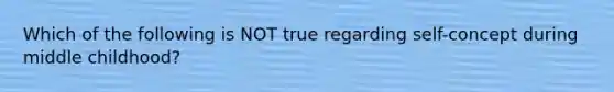 Which of the following is NOT true regarding self-concept during middle childhood?