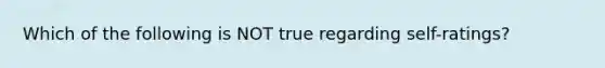 Which of the following is NOT true regarding self-ratings?