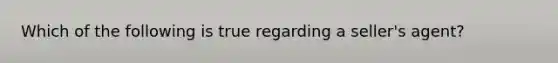Which of the following is true regarding a seller's agent?
