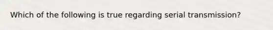 Which of the following is true regarding serial transmission?