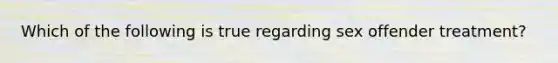 Which of the following is true regarding sex offender treatment?