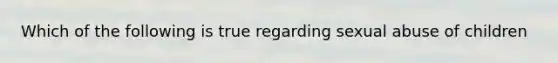 Which of the following is true regarding sexual abuse of children