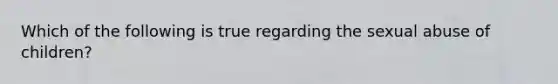 Which of the following is true regarding the sexual abuse of children?