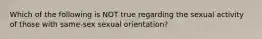 Which of the following is NOT true regarding the sexual activity of those with same-sex sexual orientation?