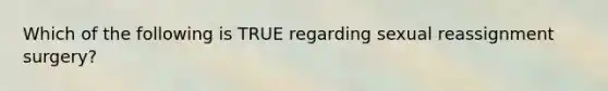 Which of the following is TRUE regarding sexual reassignment surgery?
