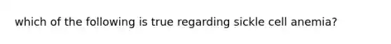 which of the following is true regarding sickle cell anemia?