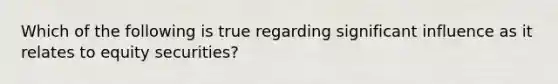 Which of the following is true regarding significant influence as it relates to equity securities?