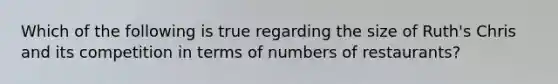 Which of the following is true regarding the size of Ruth's Chris and its competition in terms of numbers of restaurants?