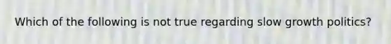 Which of the following is not true regarding slow growth politics?