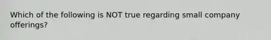 Which of the following is NOT true regarding small company​ offerings?