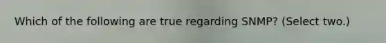 Which of the following are true regarding SNMP? (Select two.)