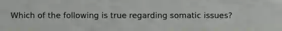 Which of the following is true regarding somatic issues?