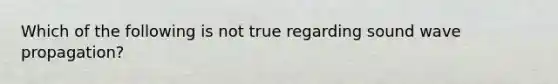 Which of the following is not true regarding sound wave propagation?