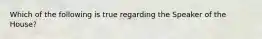 Which of the following is true regarding the Speaker of the House?