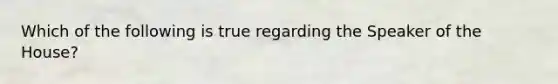 Which of the following is true regarding the Speaker of the House?