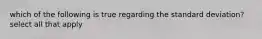 which of the following is true regarding the standard deviation? select all that apply