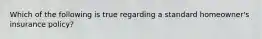 Which of the following is true regarding a standard homeowner's insurance policy?