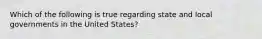 Which of the following is true regarding state and local governments in the United States?