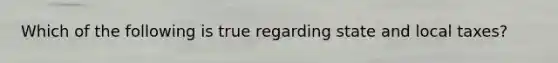 Which of the following is true regarding state and local taxes?
