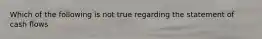 Which of the following is not true regarding the statement of cash flows