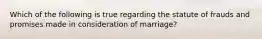 Which of the following is true regarding the statute of frauds and promises made in consideration of marriage?