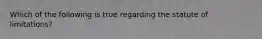 Which of the following is true regarding the statute of limitations?